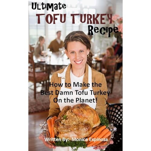 Ultimate Tofu Turkey Recipe: How to Make the Best Damn Tofu Turkey on the Planet by Monica Espinoza