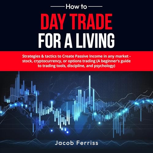 How to Day Trade for a Living: Strategies & Tactics to Create Passive Income in Any Market - Stock, Cryptocurrency, or Options Trading