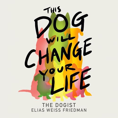 This Dog Will Change Your Life by Elias Weiss Friedman
