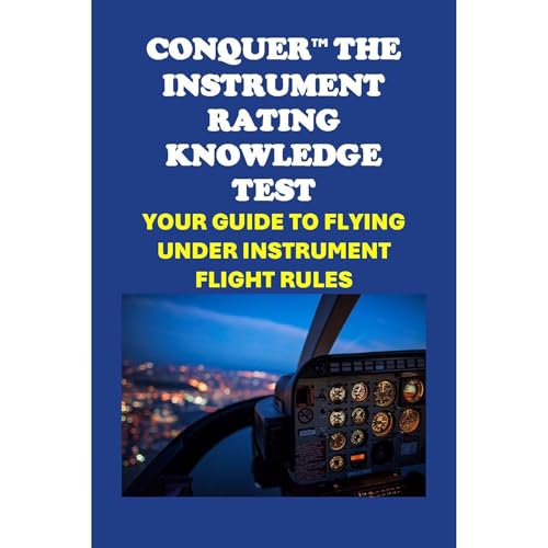 Conquer the Instrument Rating Knowledge Test: Your Guide to Flying Under Instrument Flight Rules by Philip Martin McCaulay