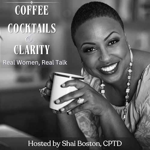 Coffee, Cocktails, and Clarity: Real Women, Real Talk for Personal and Professional Development by Shai Boston