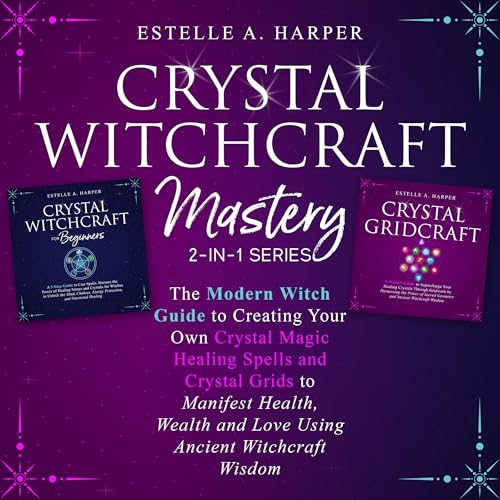 Crystal Witchcraft Mastery 2-in-1 Series: The Modern Witch Guide to Creating Your Own Crystal Magic Healing Spells and Crystal Grids to Manifest Health, and Love Using Ancient Witchcraft Wisdom