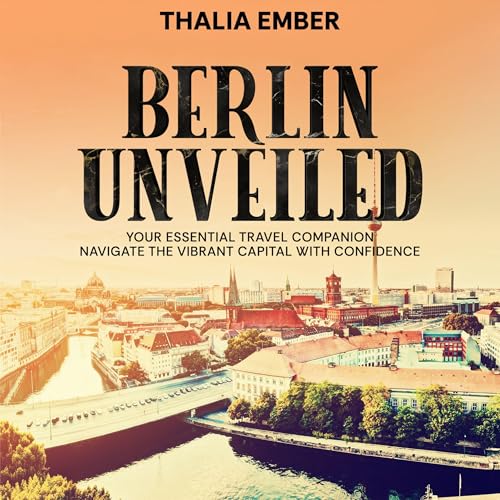 Berlin Unveiled by Thalia Ember