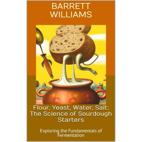 Flour, Yeast, Water, Salt: The Science of Sourdough Starters by Barrett Williams