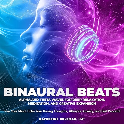 Binaural Beats Alpha and Theta Waves for Deep Relaxation, Meditation, and Creative Expansion Free Your Mind, Calm Your Racing Thoughts, Alleviate Anxiety, and Feel Peaceful