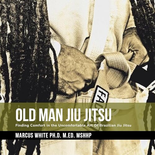 Old Man Jiu Jitsu: Finding Comfort in the Uncomfortable Art of Brazilian Jiu Jitsu