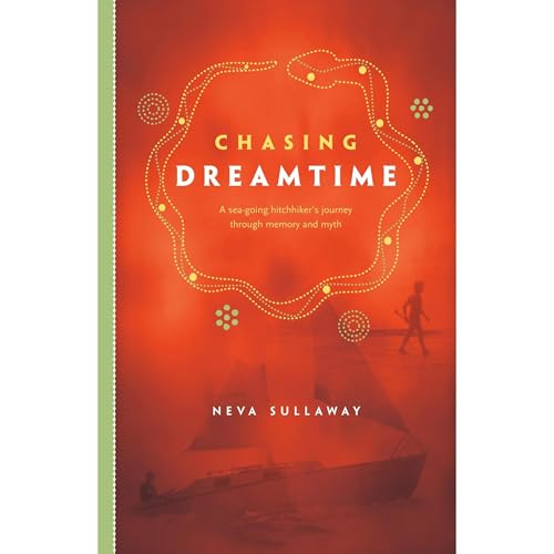 Chasing Dreamtime: A Sea-Going Hitchhiker's Journey Through Memory and Myth by Neva Sullaway