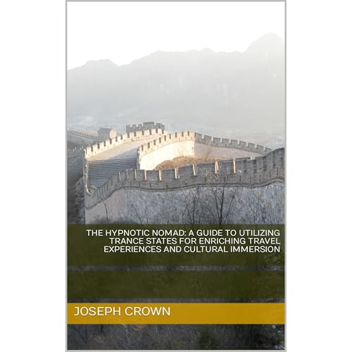 The Hypnotic Nomad: A Guide To Utilizing Trance States For Enriching Travel Experiences And Cultural Immersion
