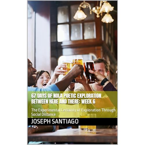 67 Days of NOLA Poetic Exploration Between Here And There: Week 6 by Joseph Santiago