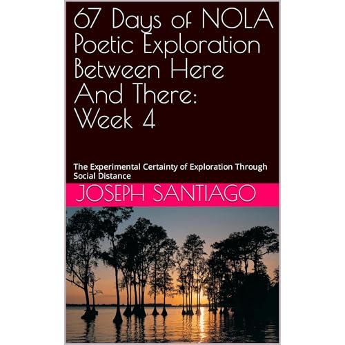 67 Days of NOLA Poetic Exploration Between Here And There: Week 4 by Joseph Santiago