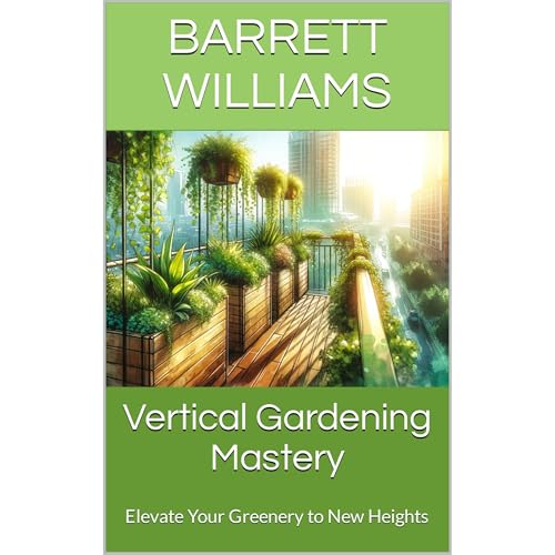 Vertical Gardening Mastery by Barrett Williams