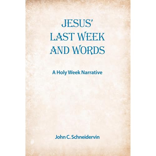 Jesus' Last Week And Words,A Holy Week Narrative by John C. Schneidervin