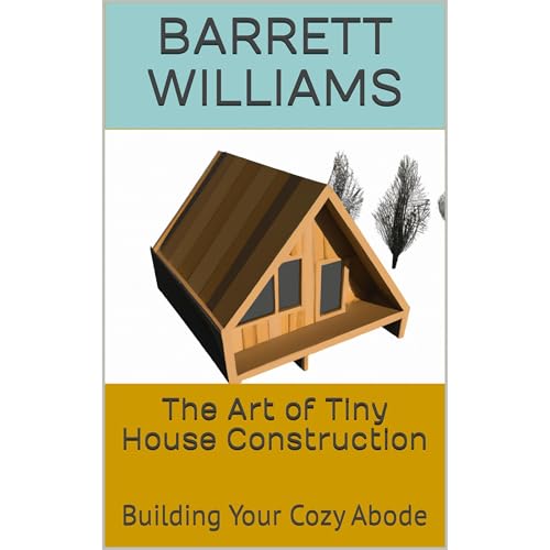 The Art of Tiny House Construction by Barrett Williams