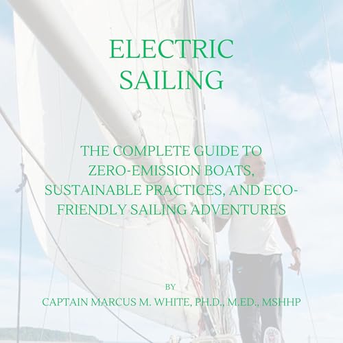 Electric Sailing: A Complete Guide to Zero-Emission Boats, Sustainable Practices, and Eco-Friendly Sailing Adventures
