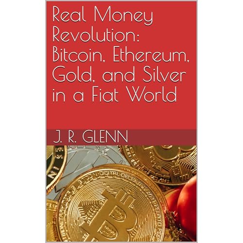 Real Money Revolution: Bitcoin, Ethereum, Gold, and Silver in a Fiat World by J. R. Glenn