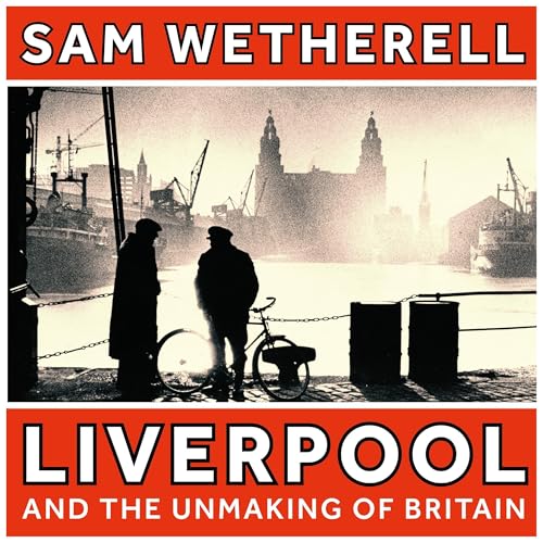 Liverpool and the Unmaking of Britain