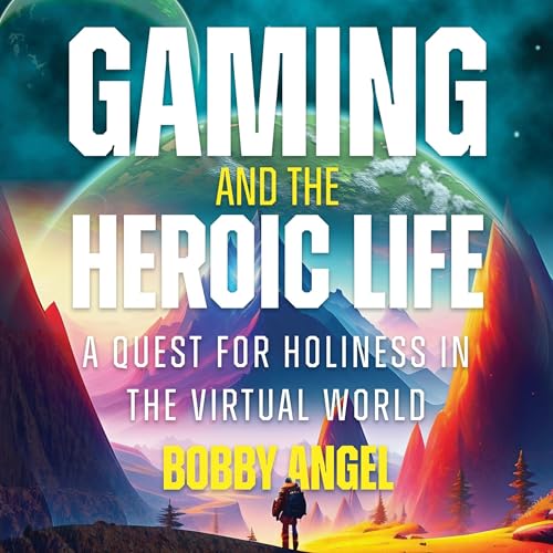 Gaming and the Heroic Life by Bobby Angel