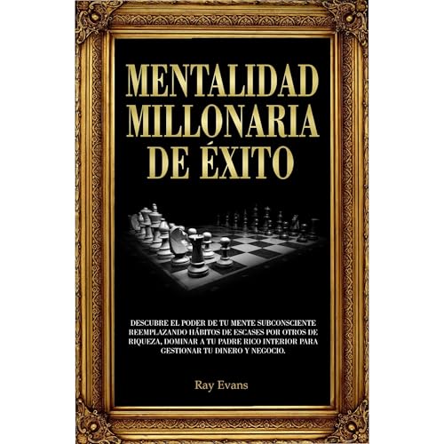 Mentalidad millonaria de éxito: Descubre el poder de tu mente subconsciente reemplazando hábitos de escases por otros de riqueza, domina a tu padre rico interior para gestionar tu dinero y negocio