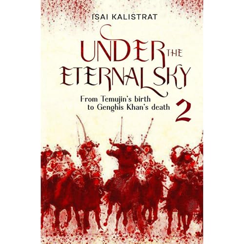Under the Eternal Sky: Book 2 of the History Epos, telling the true story of Genghis Khan by Isai Kallistrat