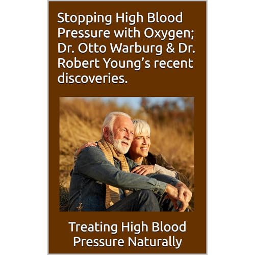 Stopping High Blood Pressure with Oxygen; Dr. Otto Warburg & Dr. Robert Young’s recent discoveries.