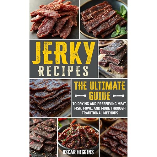 Jerky Recipes: The Ultimate Guide to Drying and Preserving Meat, Fish, Fowl, and More through Traditional Methods
