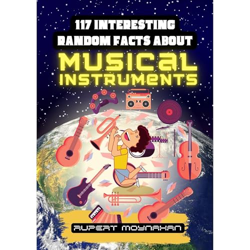 117 Interesting Random Facts About Musical Instruments by Rupert Moynahan
