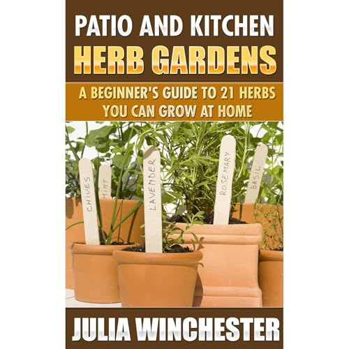 Patio and Kitchen Herb Gardens: A Beginner’s Guide to 21 Herbs You Can Grow at Home by Julia Winchester