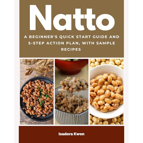 Natto: A Beginner's Quick Start Guide and 5-Step Action Plan, With Sample Recipes by Isadora Kwon