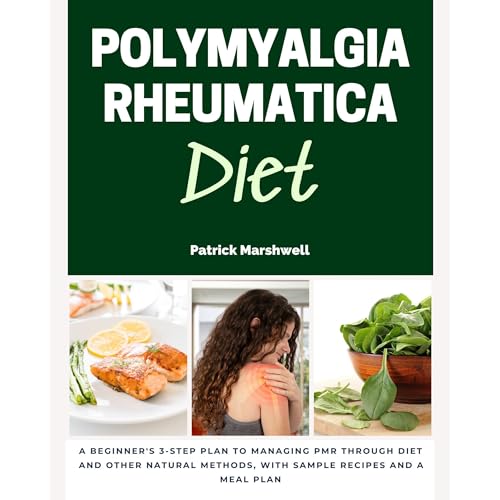 Polymyalgia Rheumatica Diet: A Beginner's 3-Step Plan to Managing PMR Through Diet and Other Natural Methods, With Sample Recipes and a Meal Plan