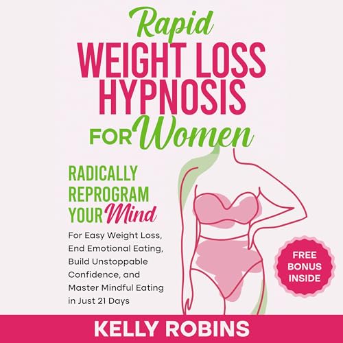 Rapid Weight Loss Hypnosis for Women: Radically Reprogram Your Mind for Easy Weight Loss, End Emotional Eating, Build Unstoppable Confidence, and Master Mindful Eating in Just 21 Days