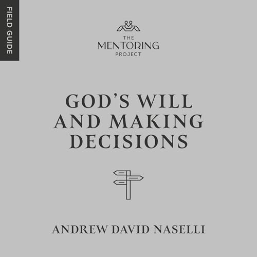 God’s Will and Making Decisions by Andrew David Naselli
