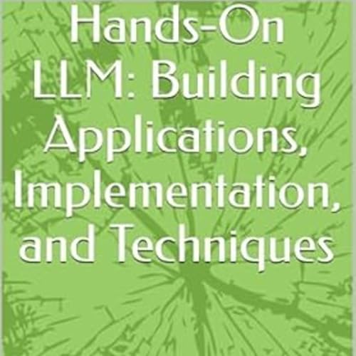 Hands-On LLM: Building Applications, Implementation, and Techniques by Anand V
