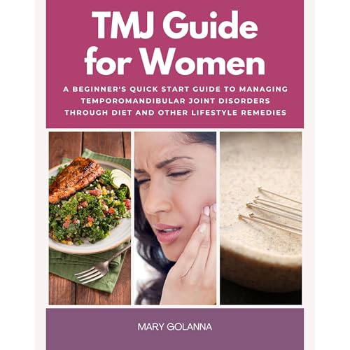 TMJ Guide for Women: A Beginner's Quick Start Guide to Managing Temporomandibular Joint Disorders Through Diet and Other Lifestyle Remedies, With Sample Recipes