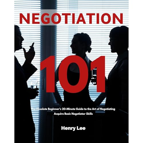 Negotiation 101: The Absolute Beginner’s 20-Minute Guide to the Art of Negotiating