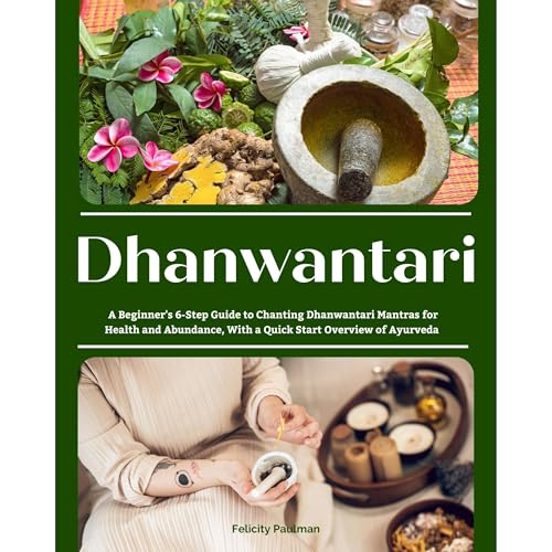 Dhanwantari: A Beginner's 6-Step Guide to Chanting Dhanwantari Mantras for Health and Abundance, With a Quick Start Overview of Ayurveda