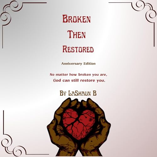 Broken Then Restored: Anniversary Edition by LaShaun B