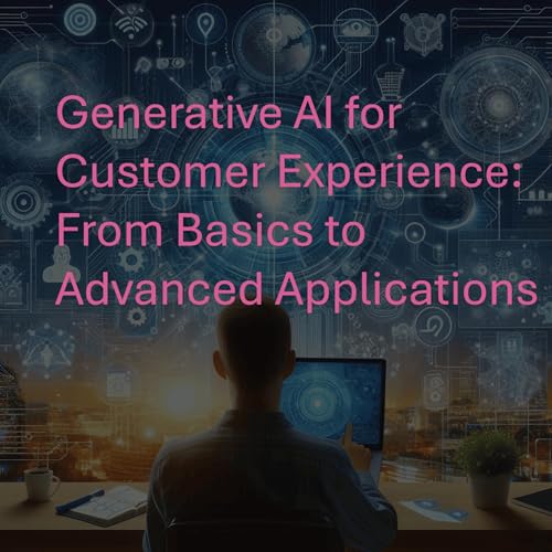 Generative AI for Customer Experience: From Basics to Advanced Applications by Anand V