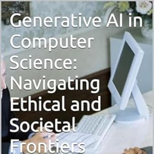 Generative AI in Computer Science: Navigating Ethical and Societal Frontiers by Anand V