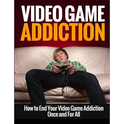 Video Game Addiction: How to End Your Video Game Addiction Once and For All