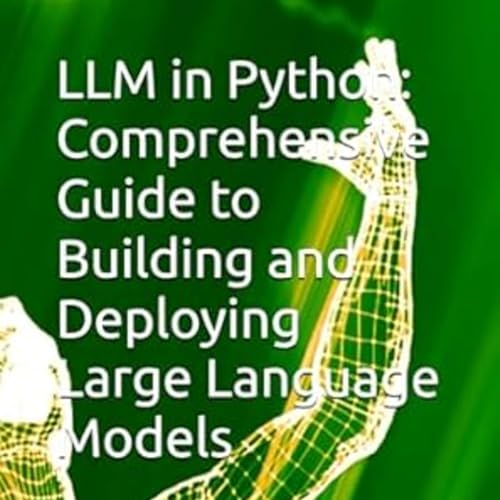 LLM in Python: Comprehensive Guide to Building and Deploying Large Language Models by Anand V