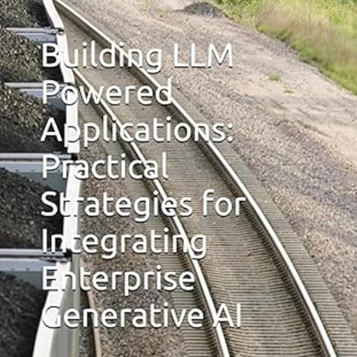 Building LLM Powered Applications: Practical Strategies for Integrating Enterprise Generative AI by Anand V