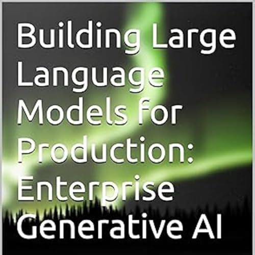 Building Large Language Models for Production: Enterprise Generative AI