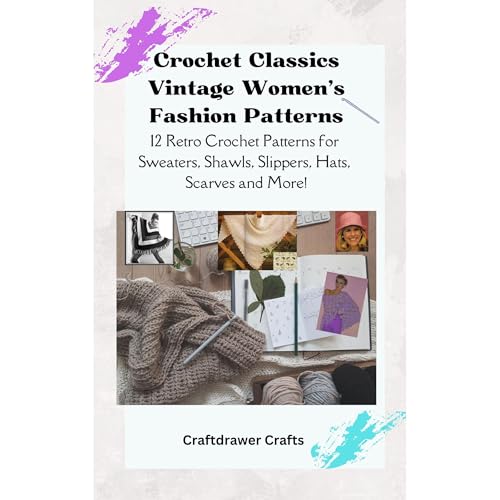 Crochet Classics Vintage Women’s Fashion Patterns 12 Retro Crochet Patterns for Sweaters, Shawls, Slippers, Hats, Scarves and More!