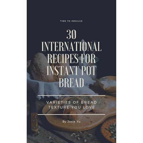 30 International Recipes for Instant Pot Bread by Josie Yu