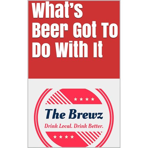 What’s Beer Got To Do With It by The Brewz