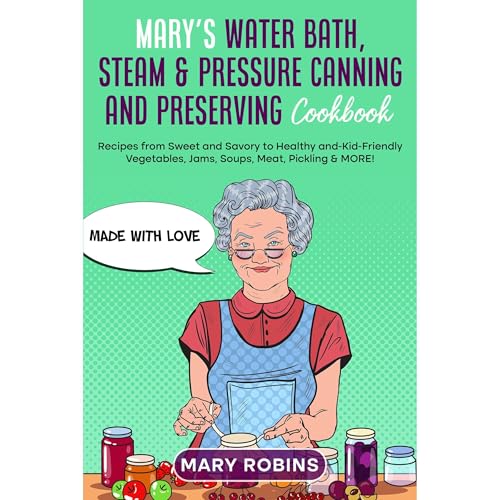 Mary’s Water Bath, Steam & Pressure Canning and Preserving Cookbook