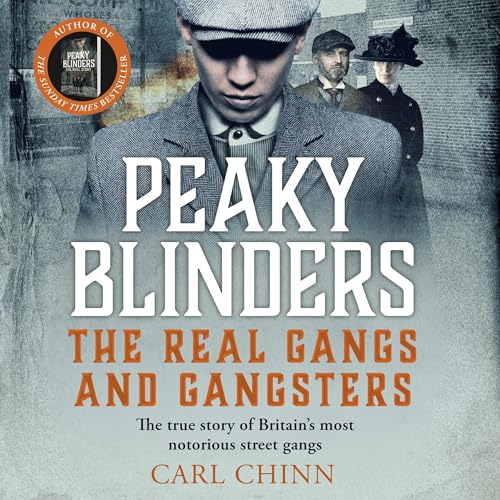 Peaky Blinders - The Real Gangs and Gangsters by Carl Chinn