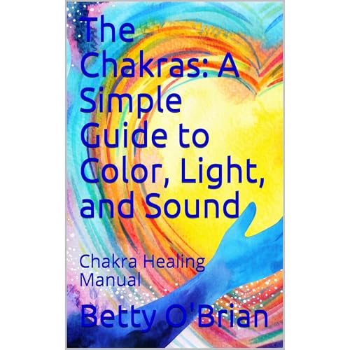 The Chakras: A Simple Guide to Color, Light, and Sound by Betty O'Brian