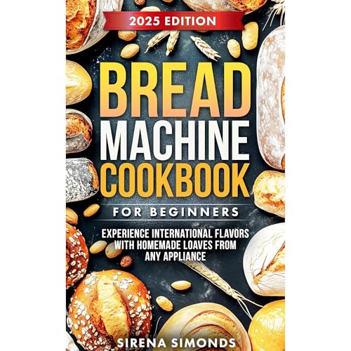 Bread Machine Cookbook for Beginners: Experience International Flavors with Homemade Loaves from Any Appliance