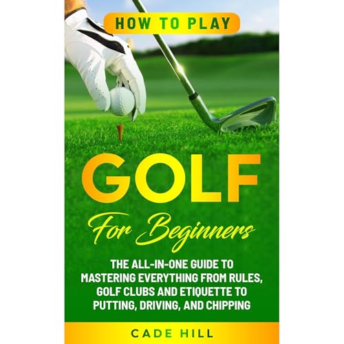 How to Play Golf for Beginners: The All-in-One Guide to Mastering Everything from Rules, Golf Clubs, and Etiquette to Putting, Driving, and Chipping